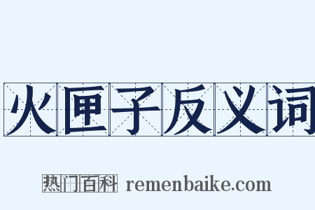 火匣子反义词是什么意思的图片